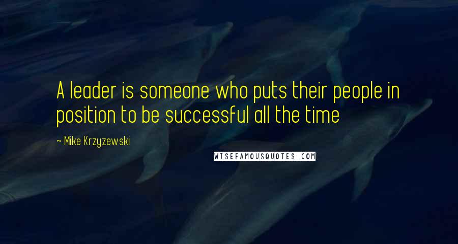 Mike Krzyzewski Quotes: A leader is someone who puts their people in position to be successful all the time