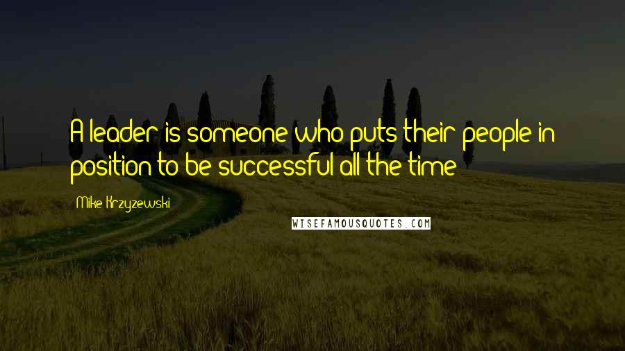 Mike Krzyzewski Quotes: A leader is someone who puts their people in position to be successful all the time