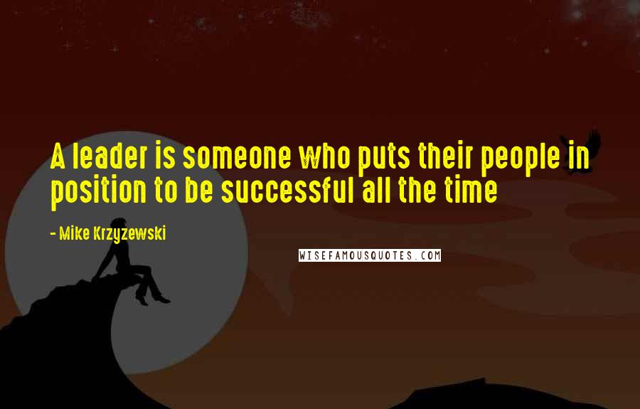 Mike Krzyzewski Quotes: A leader is someone who puts their people in position to be successful all the time