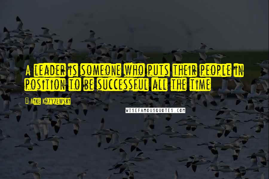 Mike Krzyzewski Quotes: A leader is someone who puts their people in position to be successful all the time