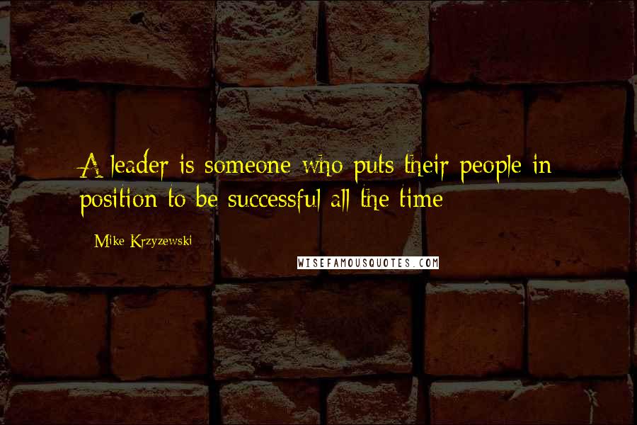 Mike Krzyzewski Quotes: A leader is someone who puts their people in position to be successful all the time