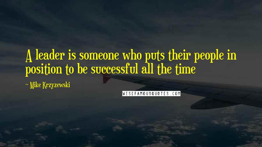 Mike Krzyzewski Quotes: A leader is someone who puts their people in position to be successful all the time