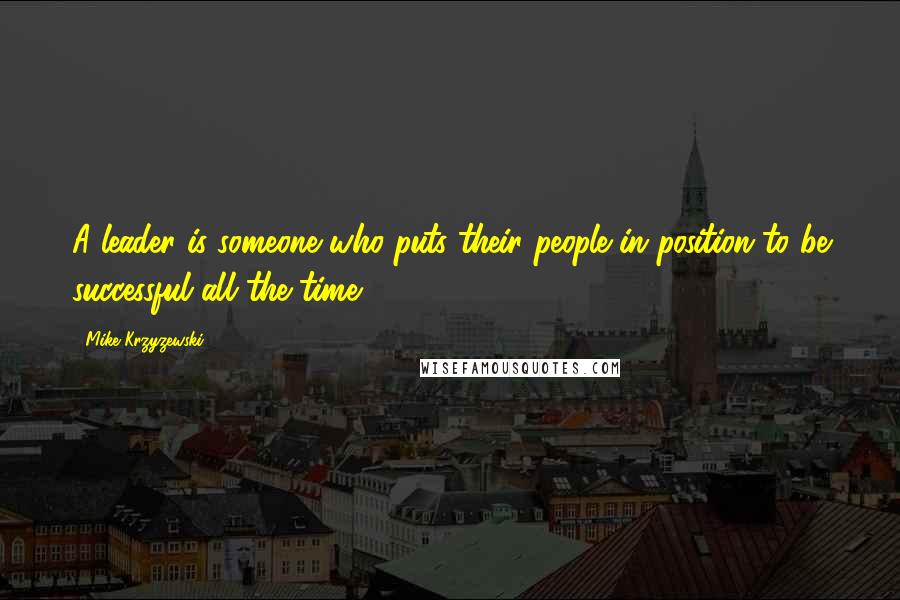 Mike Krzyzewski Quotes: A leader is someone who puts their people in position to be successful all the time