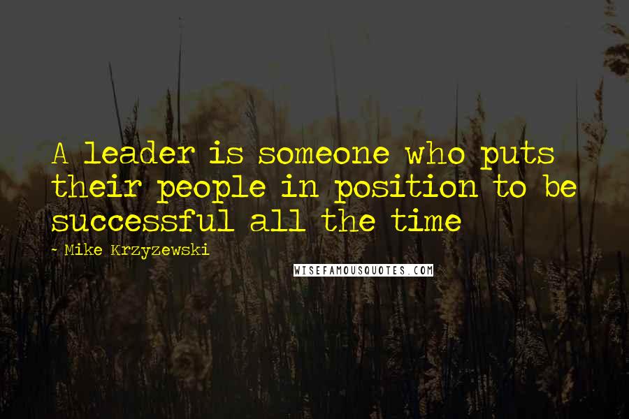 Mike Krzyzewski Quotes: A leader is someone who puts their people in position to be successful all the time