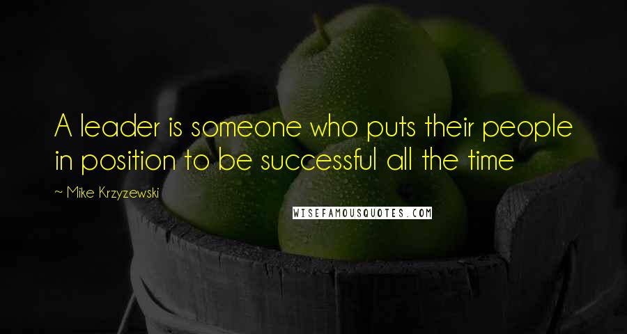 Mike Krzyzewski Quotes: A leader is someone who puts their people in position to be successful all the time