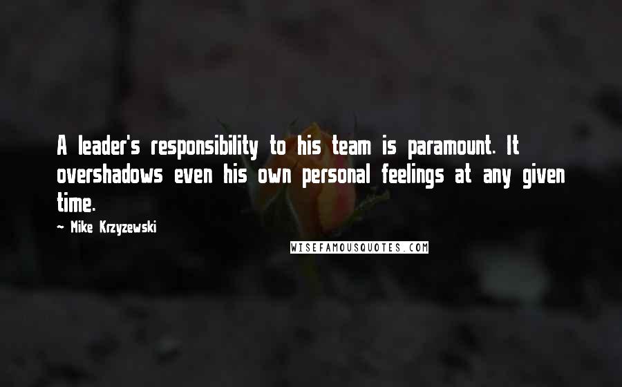 Mike Krzyzewski Quotes: A leader's responsibility to his team is paramount. It overshadows even his own personal feelings at any given time.