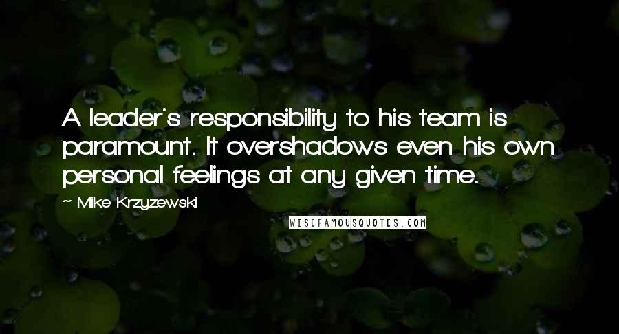 Mike Krzyzewski Quotes: A leader's responsibility to his team is paramount. It overshadows even his own personal feelings at any given time.