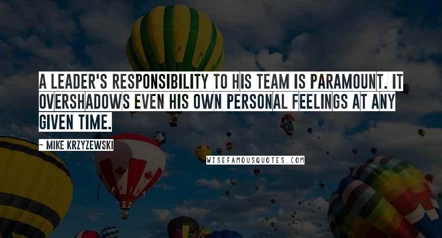 Mike Krzyzewski Quotes: A leader's responsibility to his team is paramount. It overshadows even his own personal feelings at any given time.