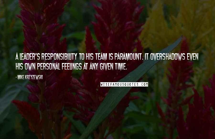 Mike Krzyzewski Quotes: A leader's responsibility to his team is paramount. It overshadows even his own personal feelings at any given time.