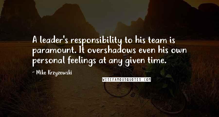 Mike Krzyzewski Quotes: A leader's responsibility to his team is paramount. It overshadows even his own personal feelings at any given time.