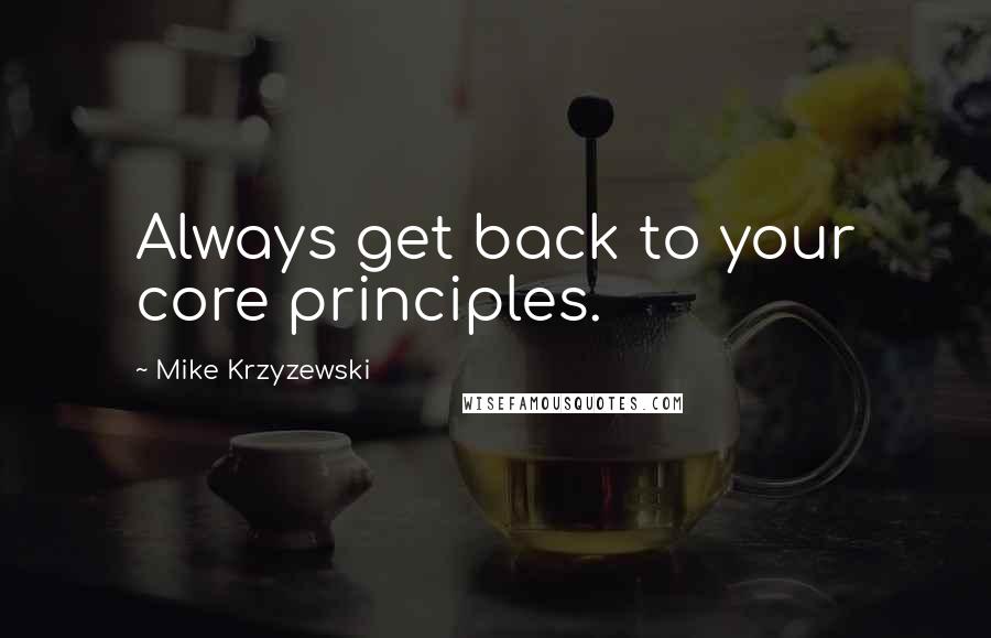 Mike Krzyzewski Quotes: Always get back to your core principles.