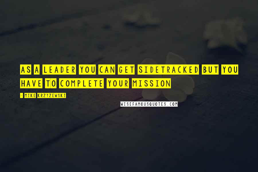 Mike Krzyzewski Quotes: As a leader you can get sidetracked but you have to complete your mission