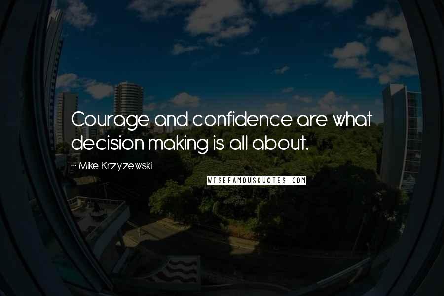 Mike Krzyzewski Quotes: Courage and confidence are what decision making is all about.