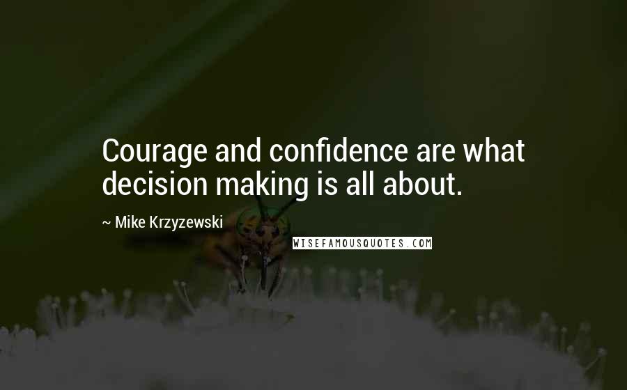 Mike Krzyzewski Quotes: Courage and confidence are what decision making is all about.