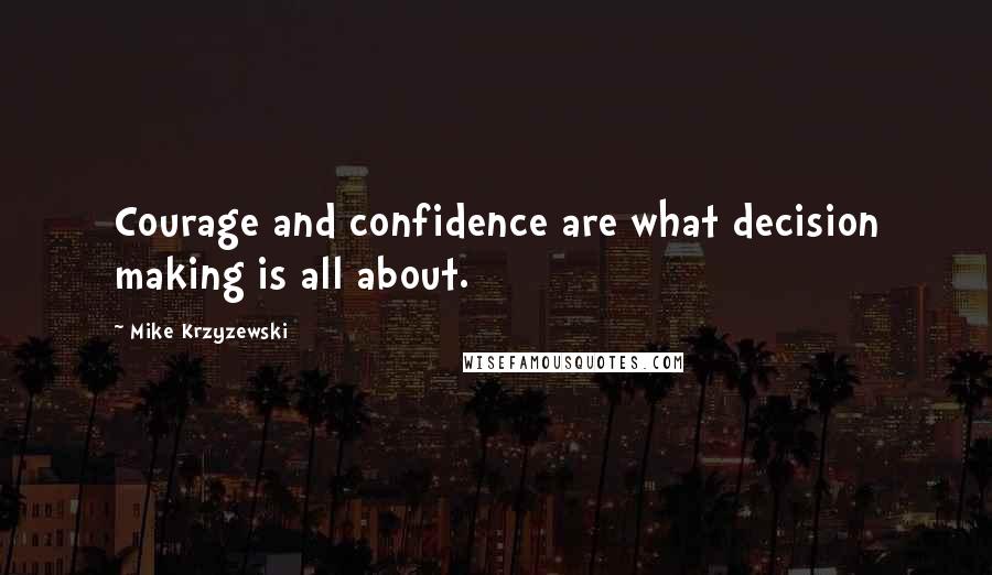 Mike Krzyzewski Quotes: Courage and confidence are what decision making is all about.