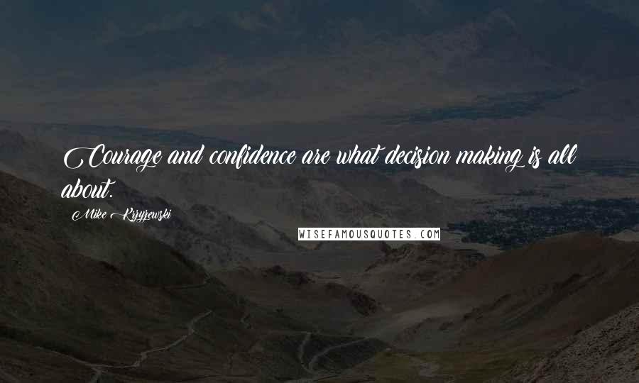 Mike Krzyzewski Quotes: Courage and confidence are what decision making is all about.