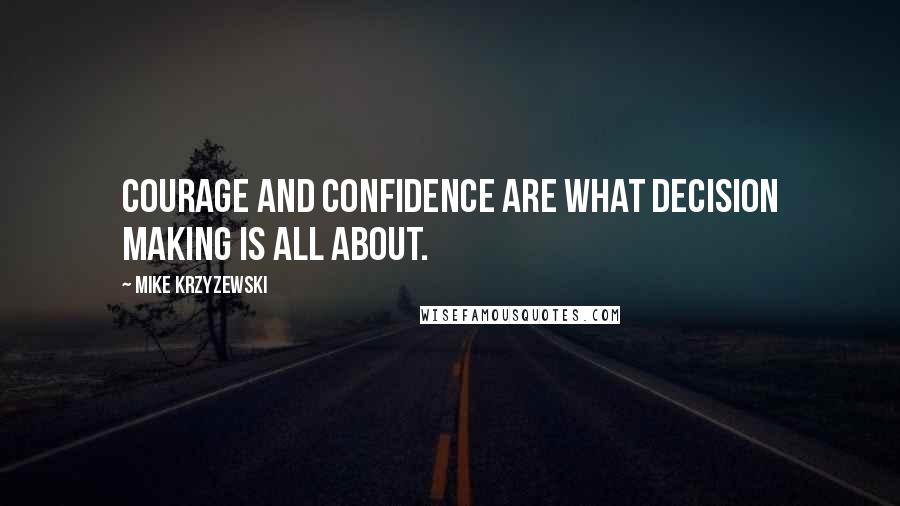 Mike Krzyzewski Quotes: Courage and confidence are what decision making is all about.