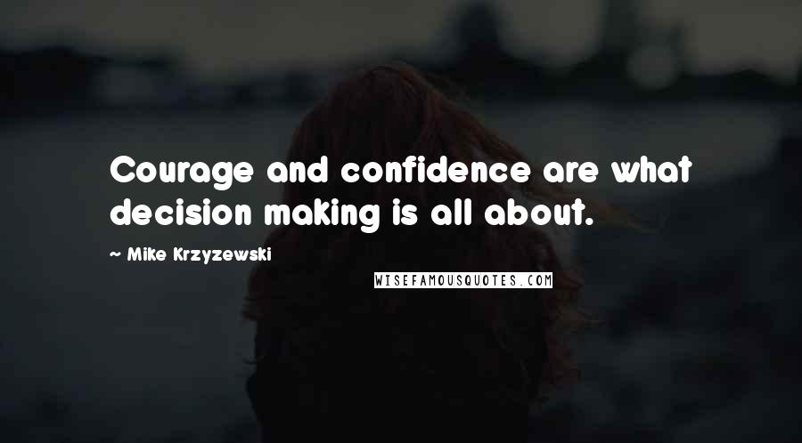 Mike Krzyzewski Quotes: Courage and confidence are what decision making is all about.