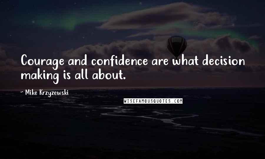 Mike Krzyzewski Quotes: Courage and confidence are what decision making is all about.