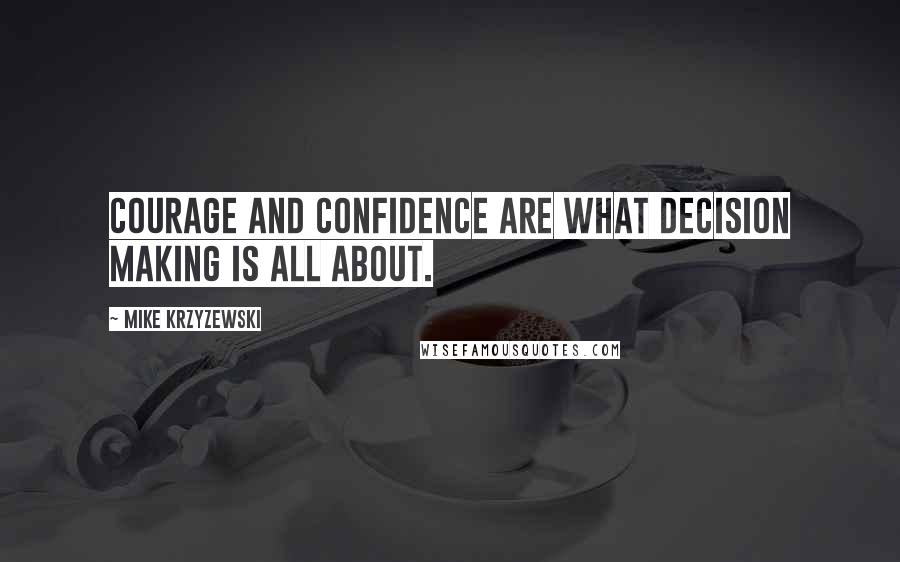 Mike Krzyzewski Quotes: Courage and confidence are what decision making is all about.