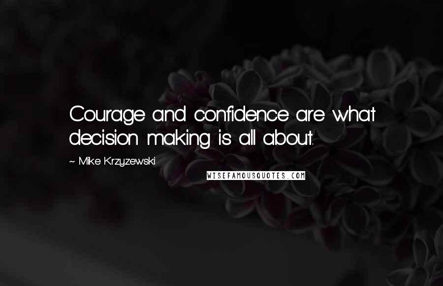 Mike Krzyzewski Quotes: Courage and confidence are what decision making is all about.