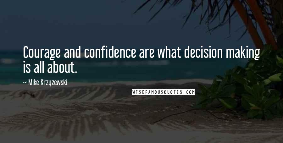 Mike Krzyzewski Quotes: Courage and confidence are what decision making is all about.