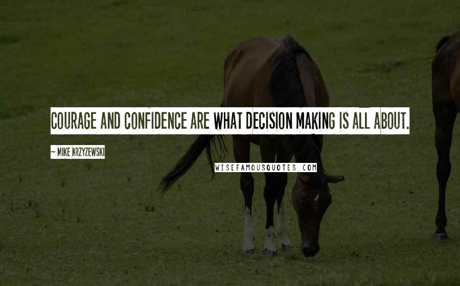 Mike Krzyzewski Quotes: Courage and confidence are what decision making is all about.