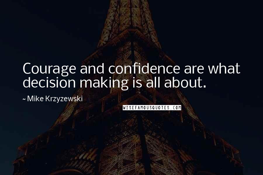 Mike Krzyzewski Quotes: Courage and confidence are what decision making is all about.