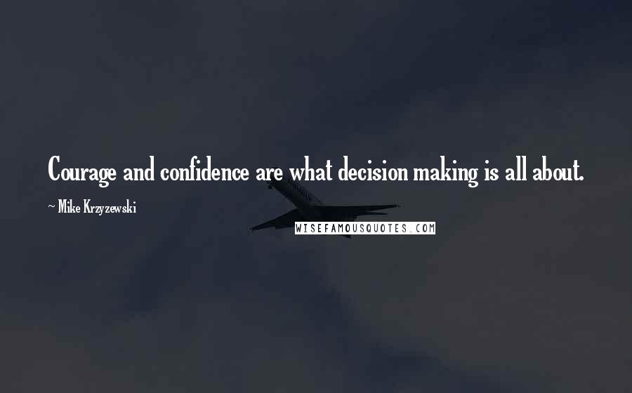 Mike Krzyzewski Quotes: Courage and confidence are what decision making is all about.