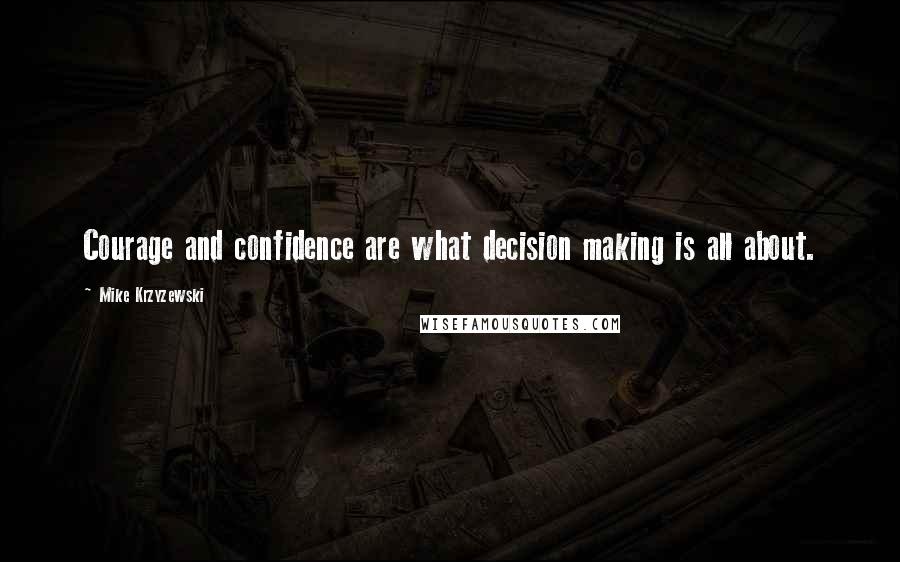 Mike Krzyzewski Quotes: Courage and confidence are what decision making is all about.