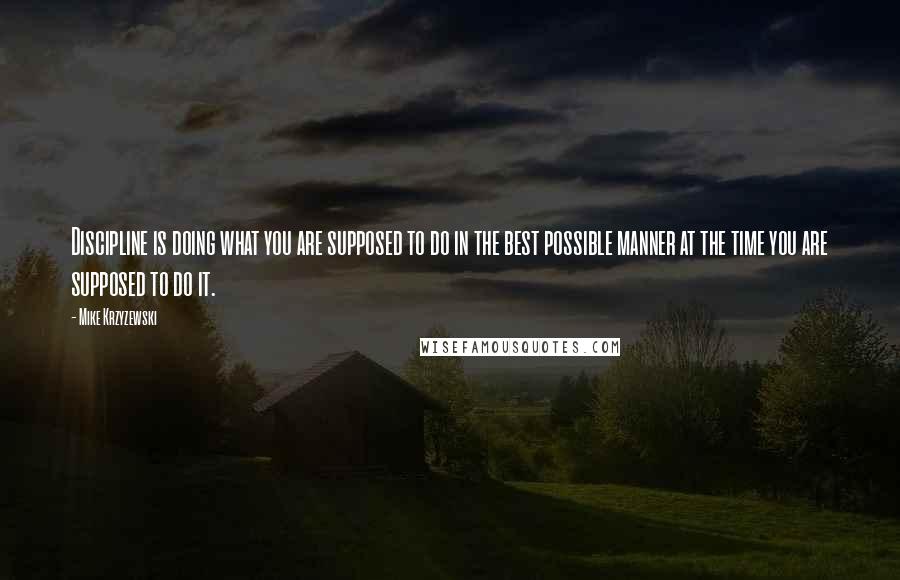 Mike Krzyzewski Quotes: Discipline is doing what you are supposed to do in the best possible manner at the time you are supposed to do it.