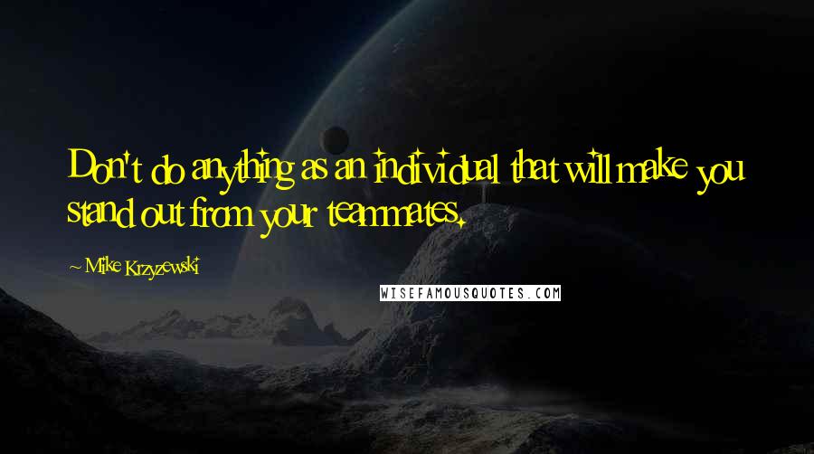 Mike Krzyzewski Quotes: Don't do anything as an individual that will make you stand out from your teammates.