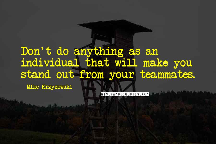 Mike Krzyzewski Quotes: Don't do anything as an individual that will make you stand out from your teammates.