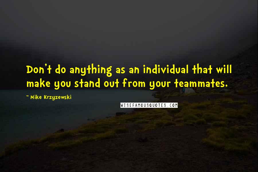 Mike Krzyzewski Quotes: Don't do anything as an individual that will make you stand out from your teammates.