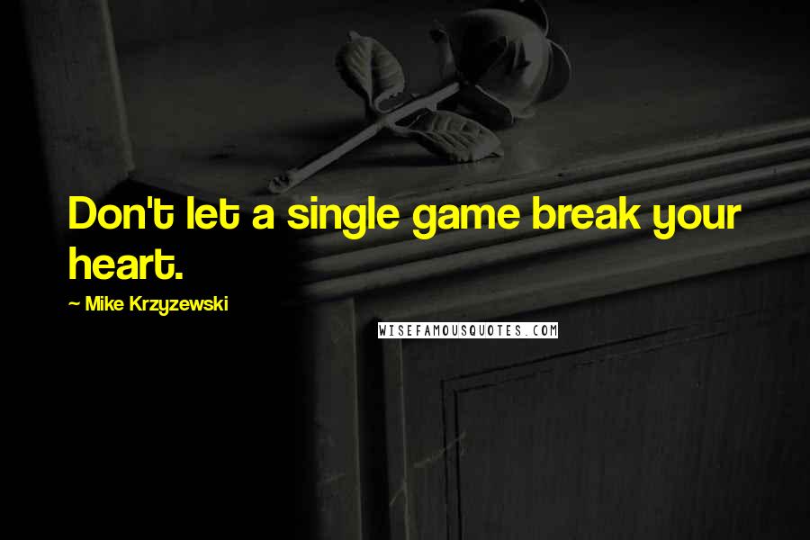 Mike Krzyzewski Quotes: Don't let a single game break your heart.