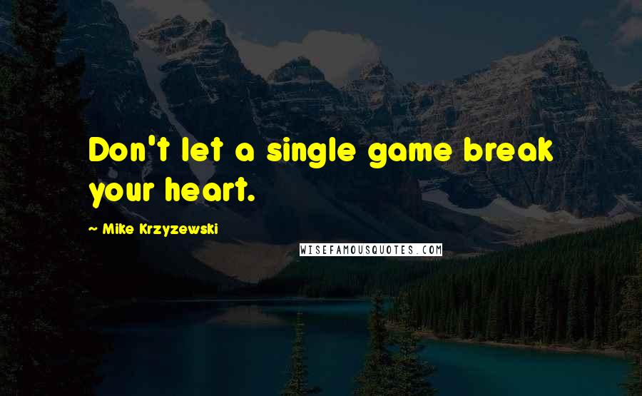 Mike Krzyzewski Quotes: Don't let a single game break your heart.