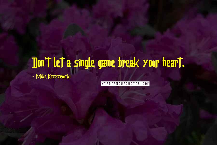 Mike Krzyzewski Quotes: Don't let a single game break your heart.