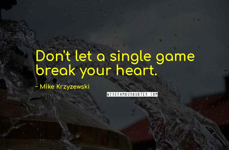 Mike Krzyzewski Quotes: Don't let a single game break your heart.