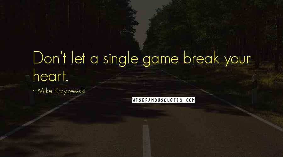 Mike Krzyzewski Quotes: Don't let a single game break your heart.