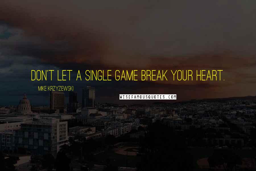 Mike Krzyzewski Quotes: Don't let a single game break your heart.