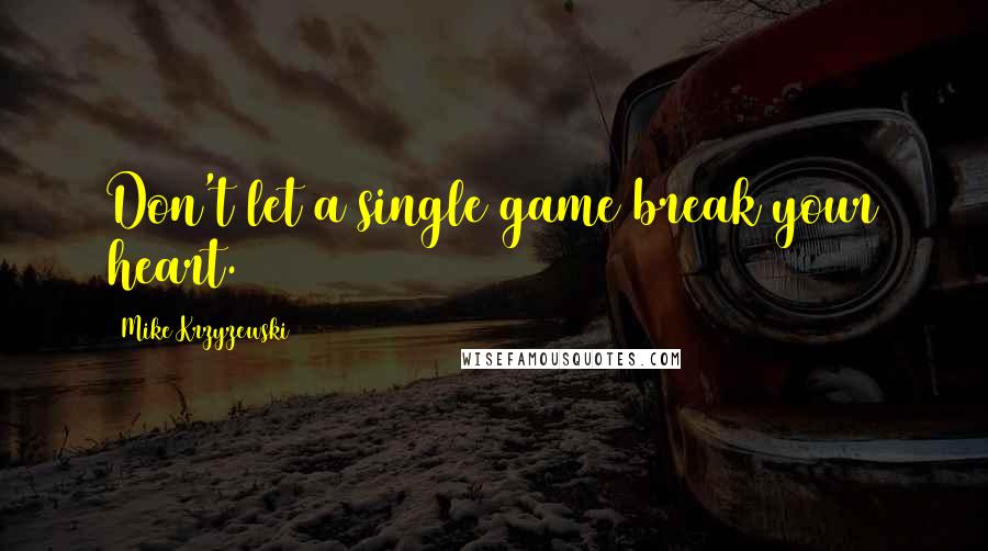 Mike Krzyzewski Quotes: Don't let a single game break your heart.