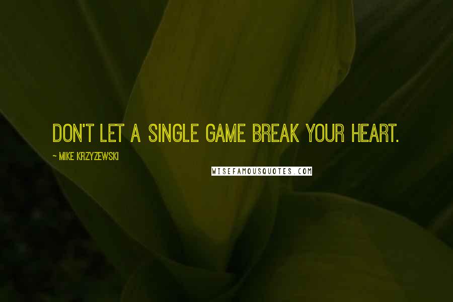 Mike Krzyzewski Quotes: Don't let a single game break your heart.