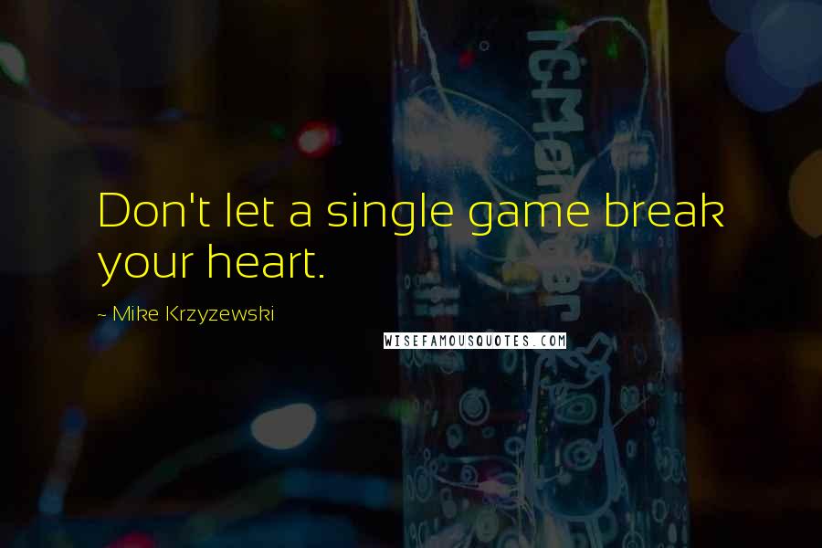 Mike Krzyzewski Quotes: Don't let a single game break your heart.