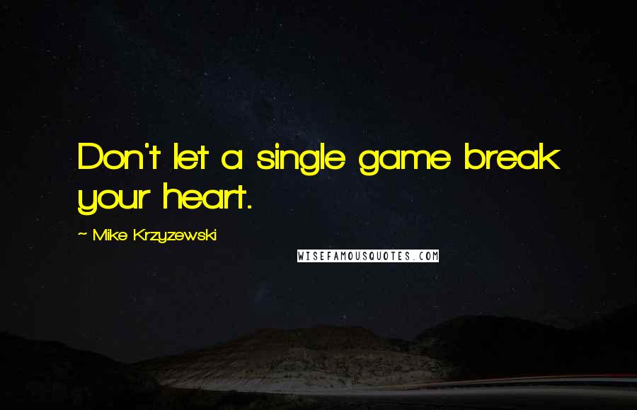 Mike Krzyzewski Quotes: Don't let a single game break your heart.