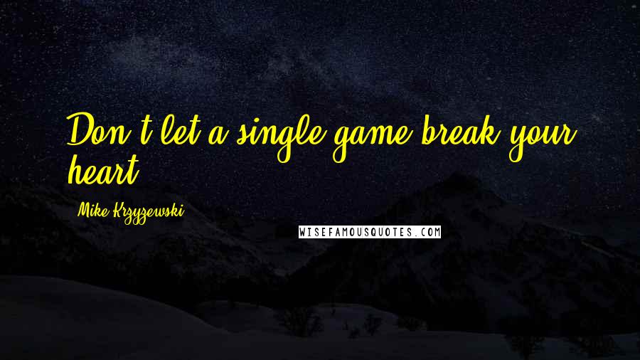 Mike Krzyzewski Quotes: Don't let a single game break your heart.