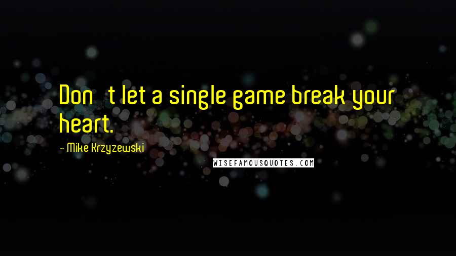 Mike Krzyzewski Quotes: Don't let a single game break your heart.