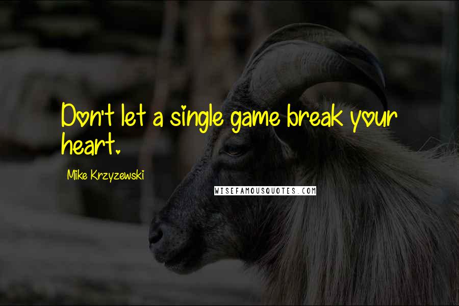 Mike Krzyzewski Quotes: Don't let a single game break your heart.