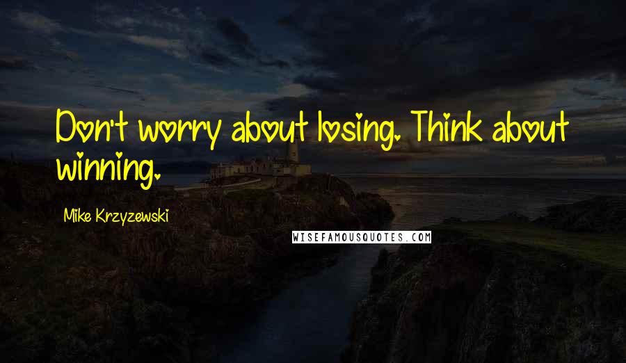 Mike Krzyzewski Quotes: Don't worry about losing. Think about winning.