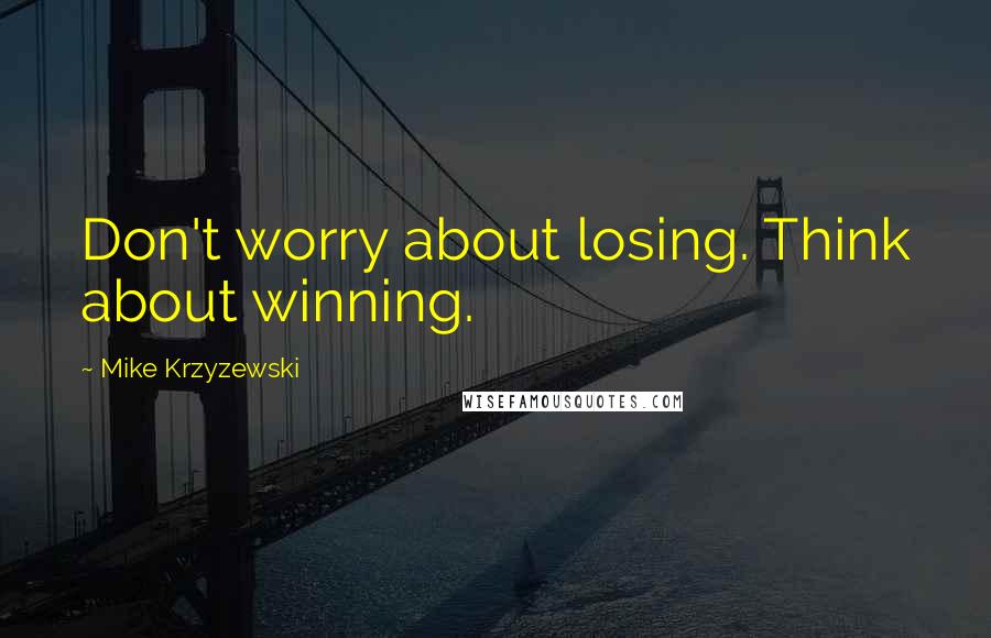 Mike Krzyzewski Quotes: Don't worry about losing. Think about winning.