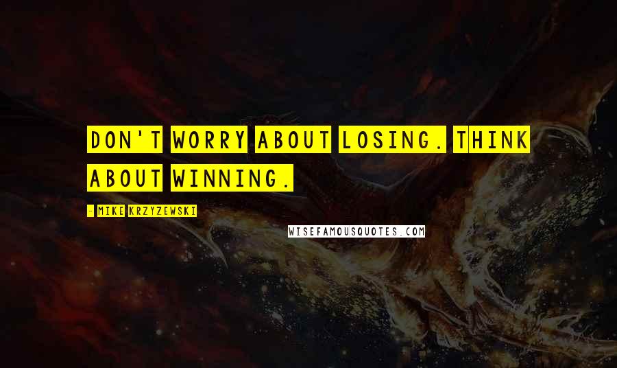 Mike Krzyzewski Quotes: Don't worry about losing. Think about winning.